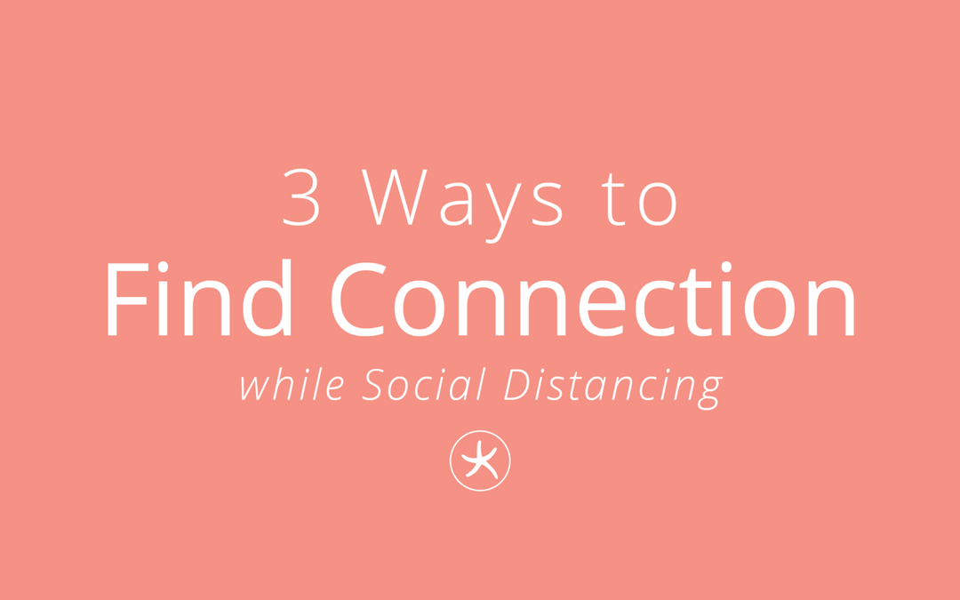 3 Ways to Find Connection While Social Distancing